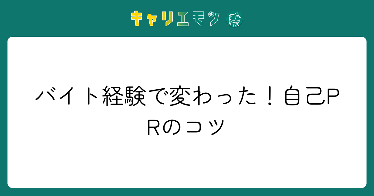 バイト経験で変わった！自己PRのコツ
