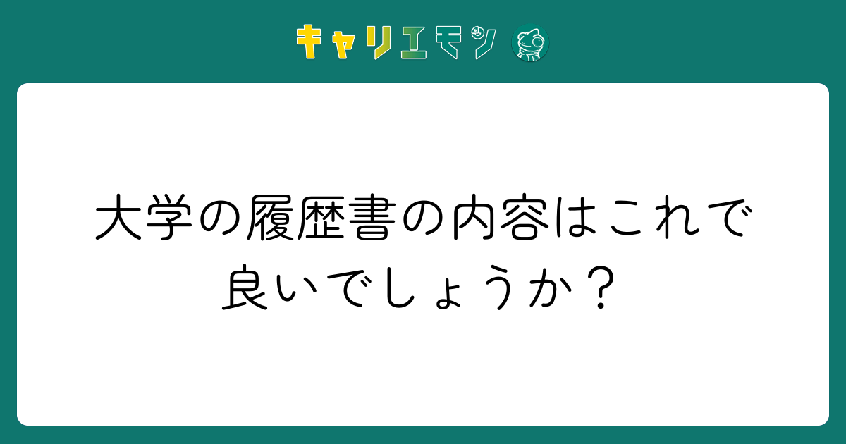 大学の履歴書の内容はこれで良いでしょうか？