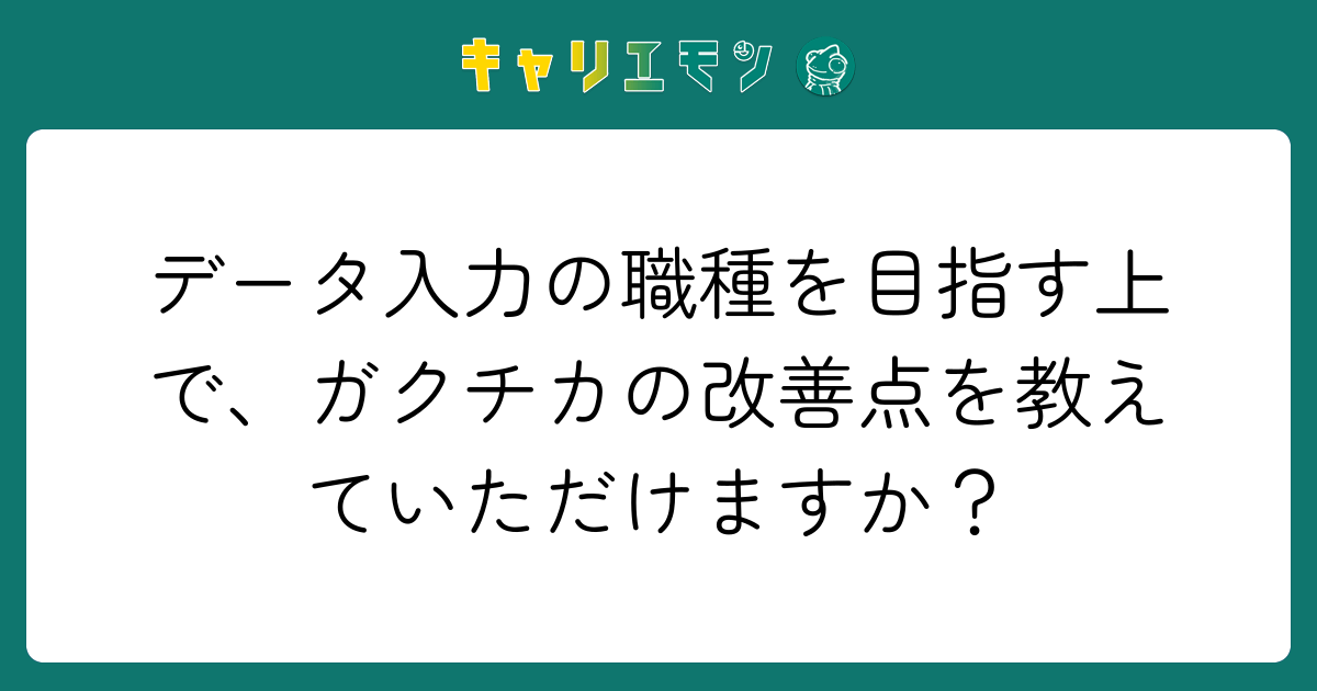 データ入力の職種を目指す上で、ガクチカの改善点を教えていただけますか？
