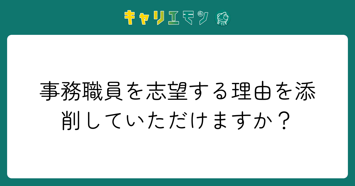 事務職員を志望する理由を添削していただけますか？