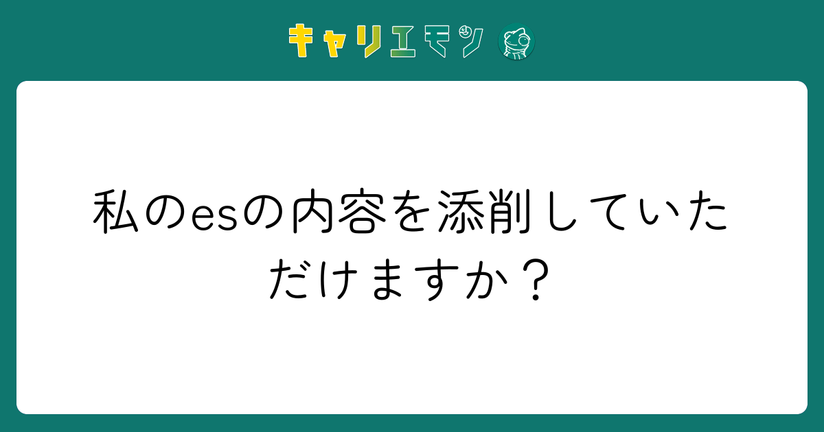 私のesの内容を添削していただけますか？