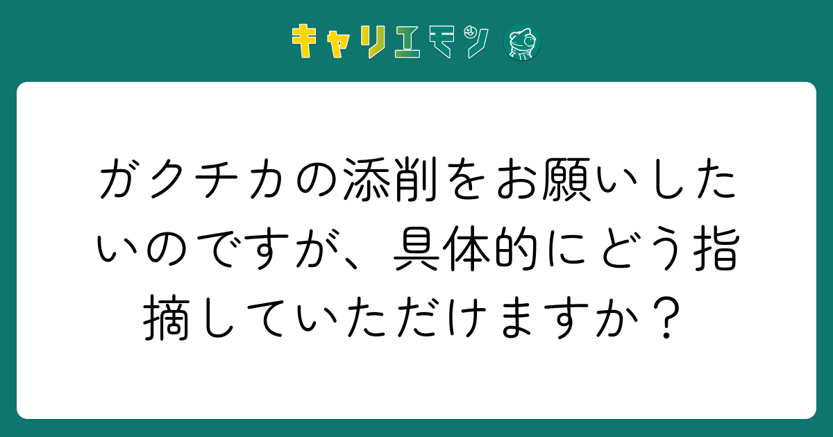 ガクチカの添削をお願いしたいのですが、具体的にどう指摘していただけますか？