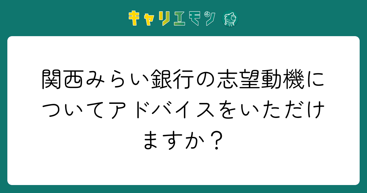 関西みらい銀行の志望動機についてアドバイスをいただけますか？