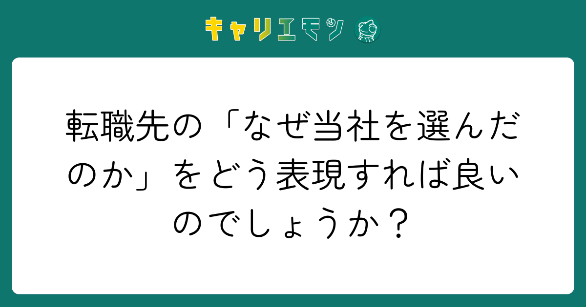 転職先の「なぜ当社を選んだのか」をどう表現すれば良いのでしょうか？