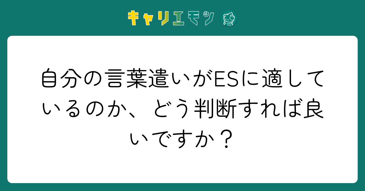 自分の言葉遣いがESに適しているのか、どう判断すれば良いですか？