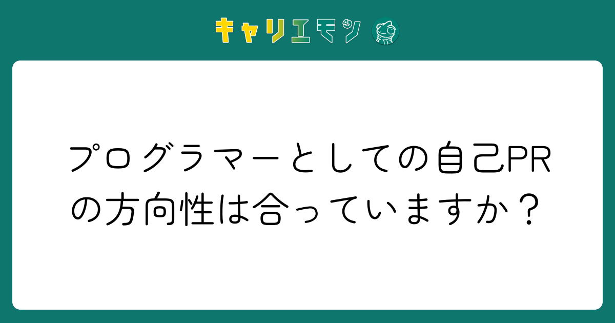 プログラマーとしての自己PRの方向性は合っていますか？