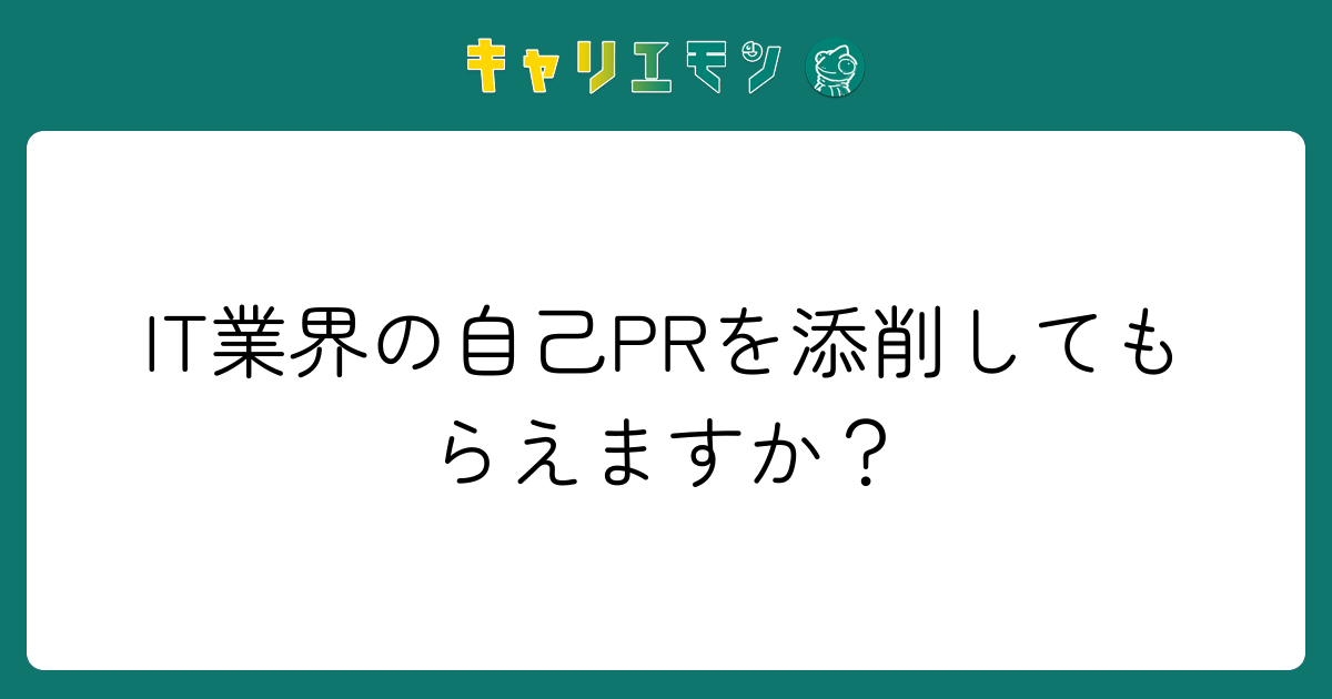 IT業界の自己PRを添削してもらえますか？