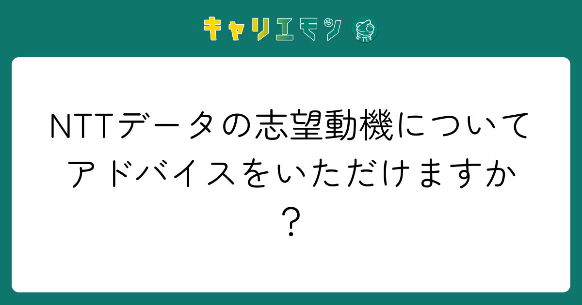 NTTデータの志望動機についてアドバイスをいただけますか？