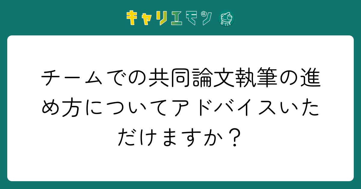 チームでの共同論文執筆の進め方についてアドバイスいただけますか？