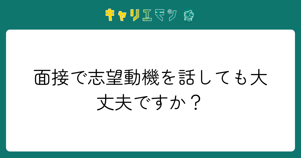 面接で志望動機を話しても大丈夫ですか？