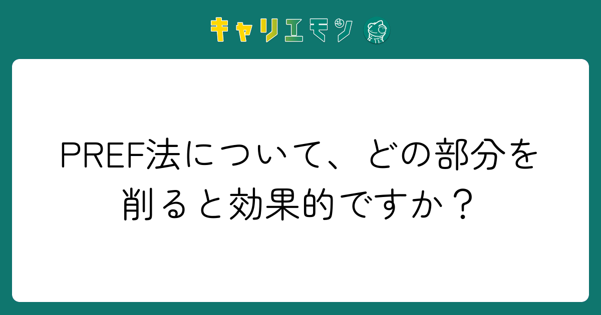 PREF法について、どの部分を削ると効果的ですか？