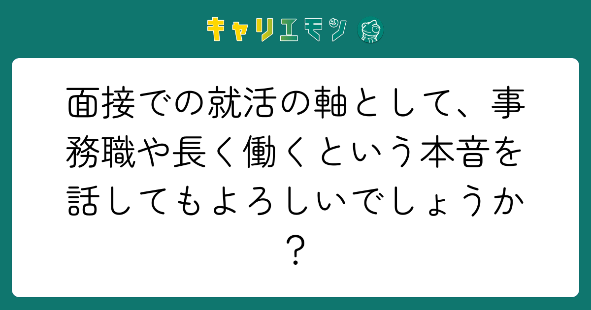 面接での就活の軸として、事務職や長く働くという本音を話してもよろしいでしょうか？