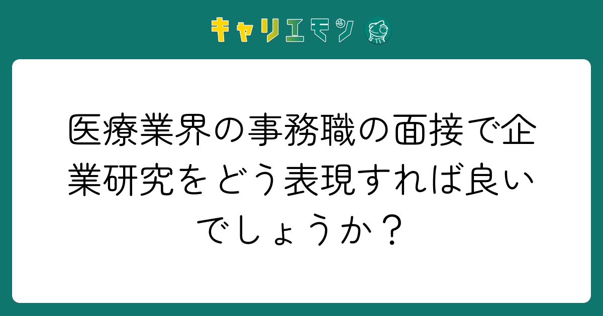 医療業界の事務職の面接で企業研究をどう表現すれば良いでしょうか？