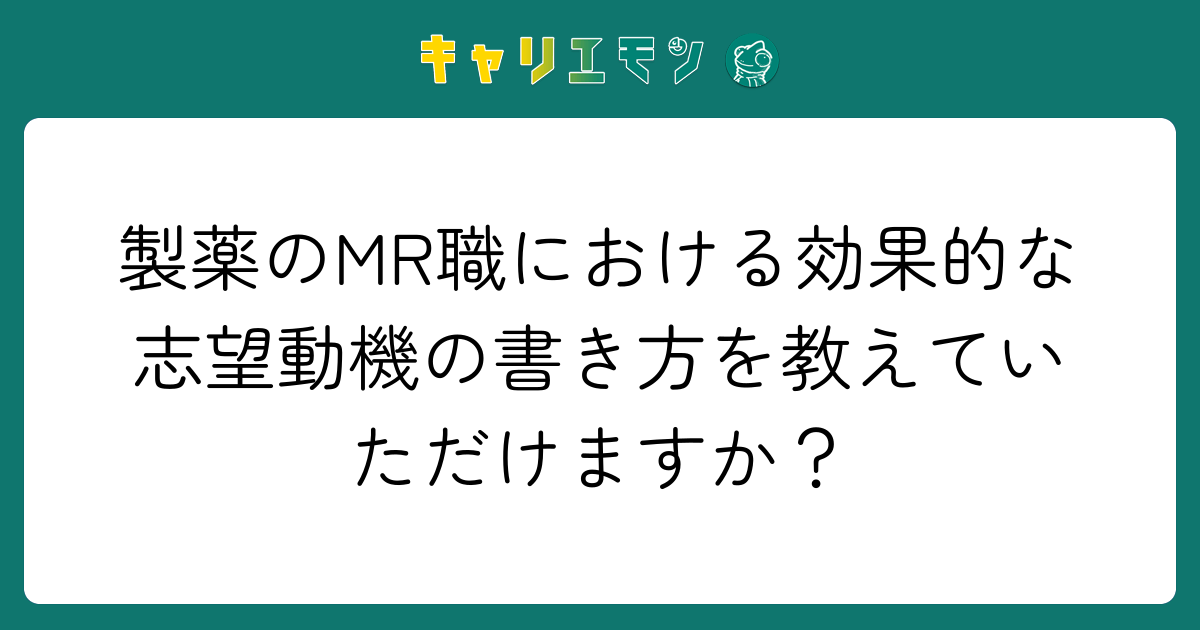 製薬のMR職における効果的な志望動機の書き方を教えていただけますか？