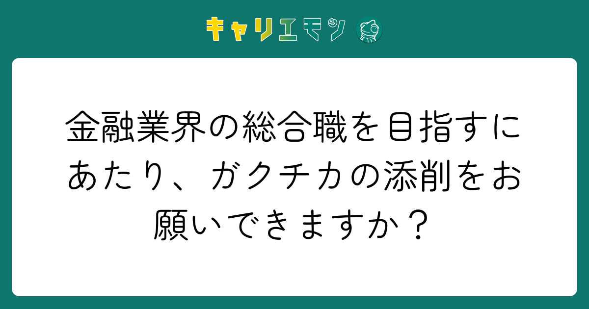 金融業界の総合職を目指すにあたり、ガクチカの添削をお願いできますか？