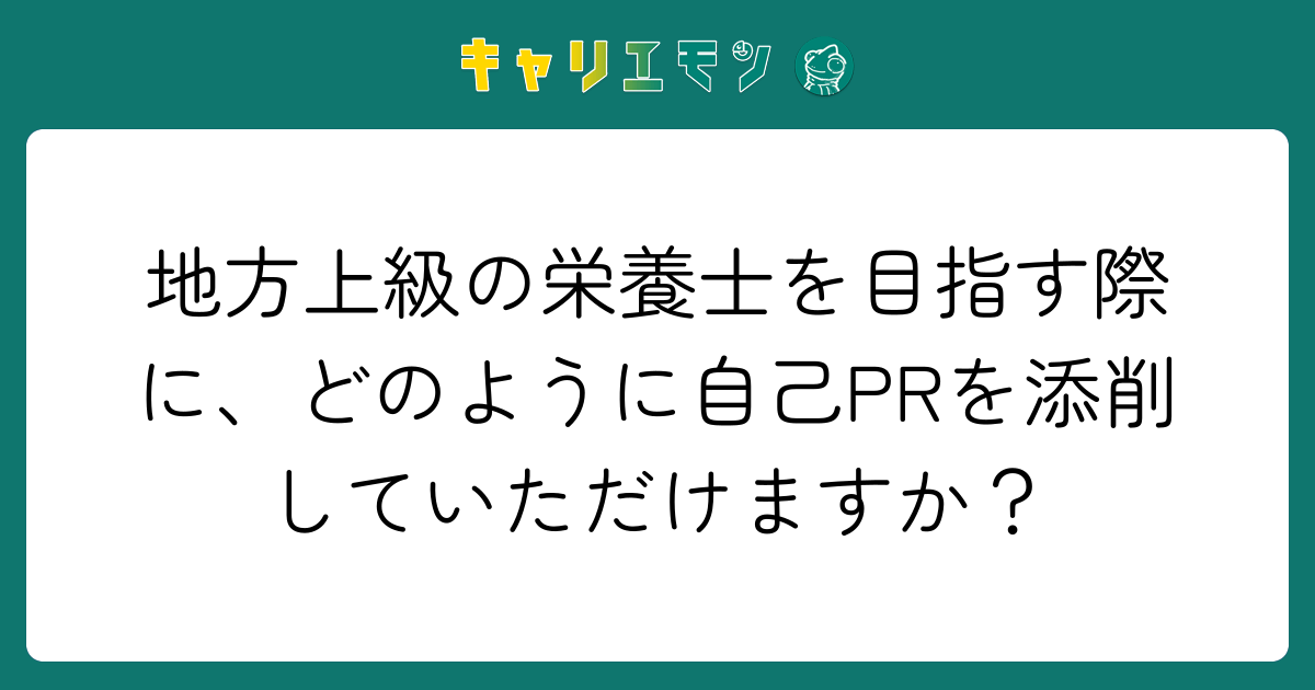 地方上級の栄養士を目指す際に、どのように自己PRを添削していただけますか？