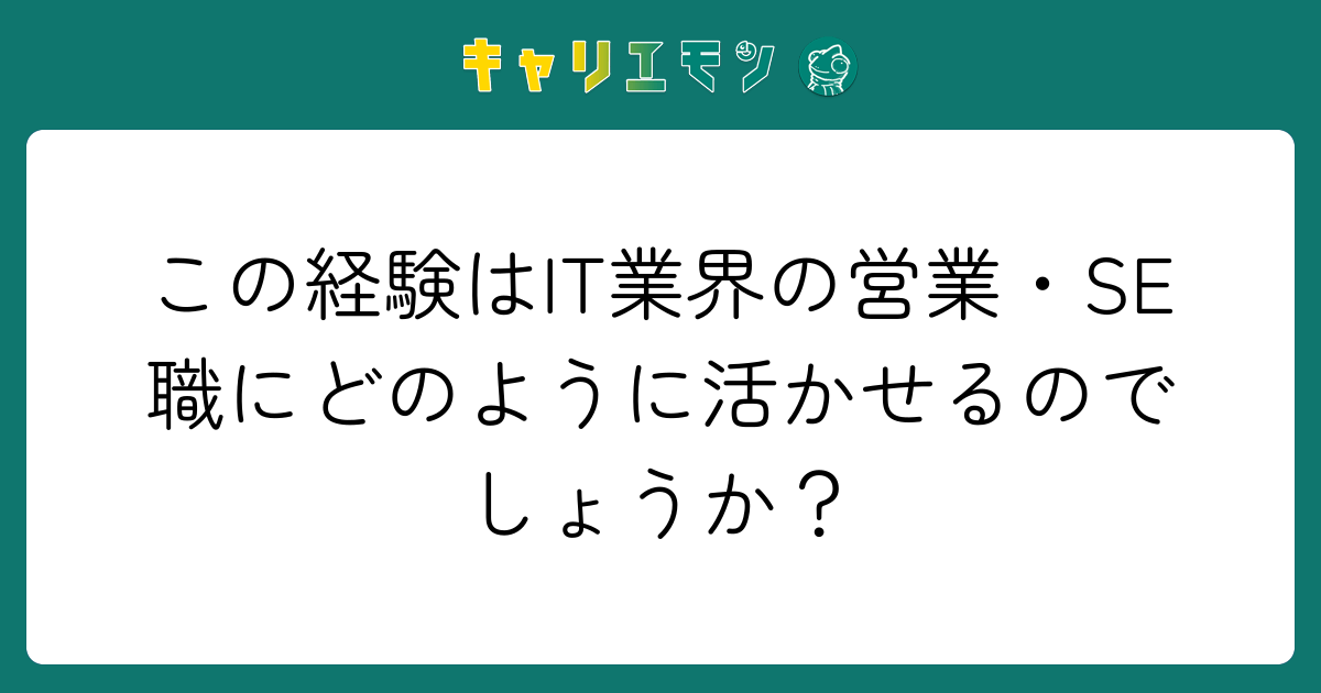 この経験はIT業界の営業・SE職にどのように活かせるのでしょうか？