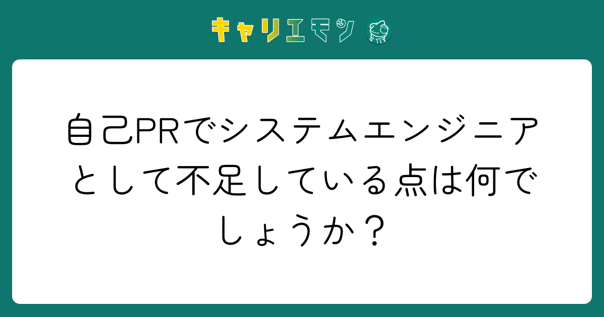 自己PRでシステムエンジニアとして不足している点は何でしょうか？