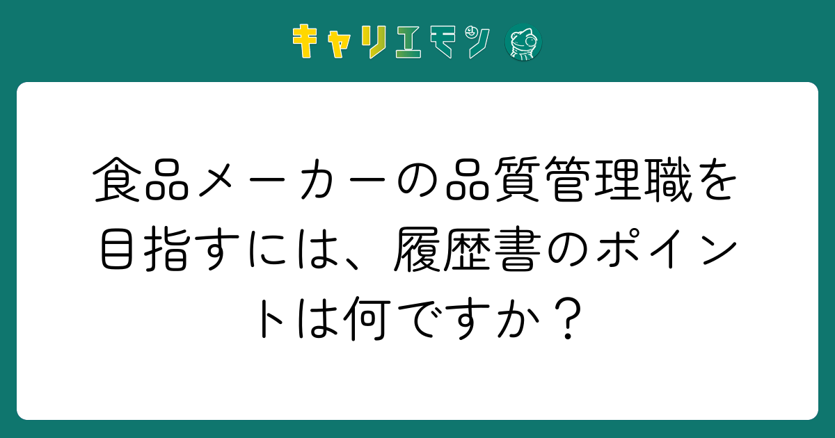 食品メーカーの品質管理職を目指すには、履歴書のポイントは何ですか？