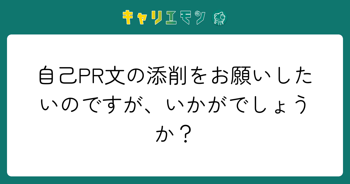 自己PR文の添削をお願いしたいのですが、いかがでしょうか？