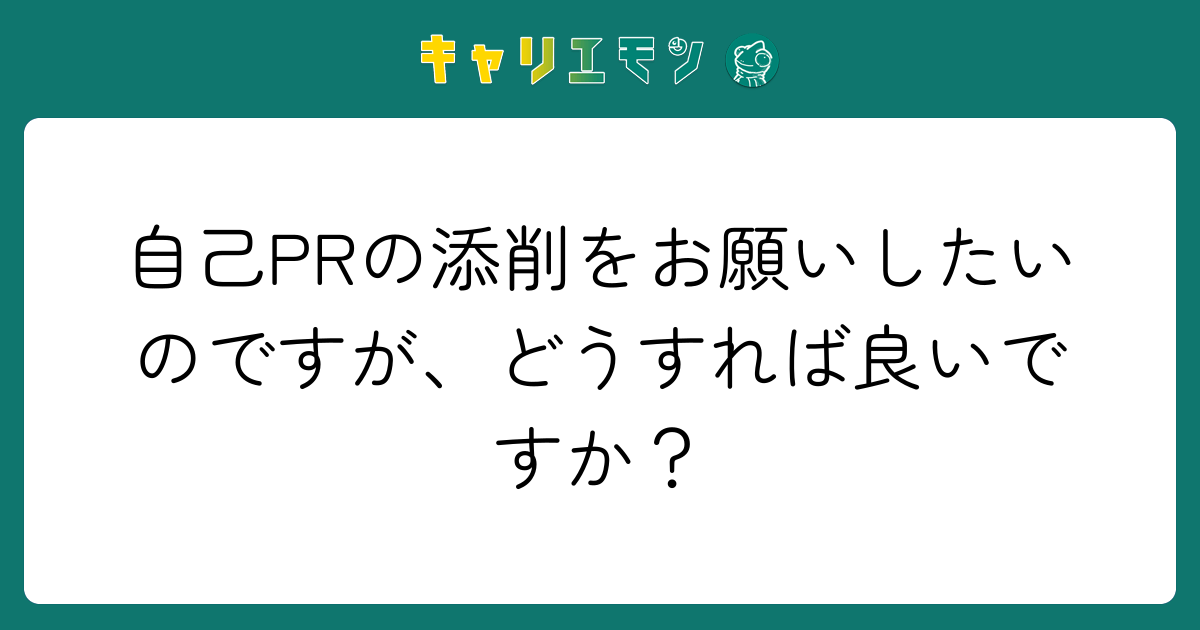 自己PRの添削をお願いしたいのですが、どうすれば良いですか？