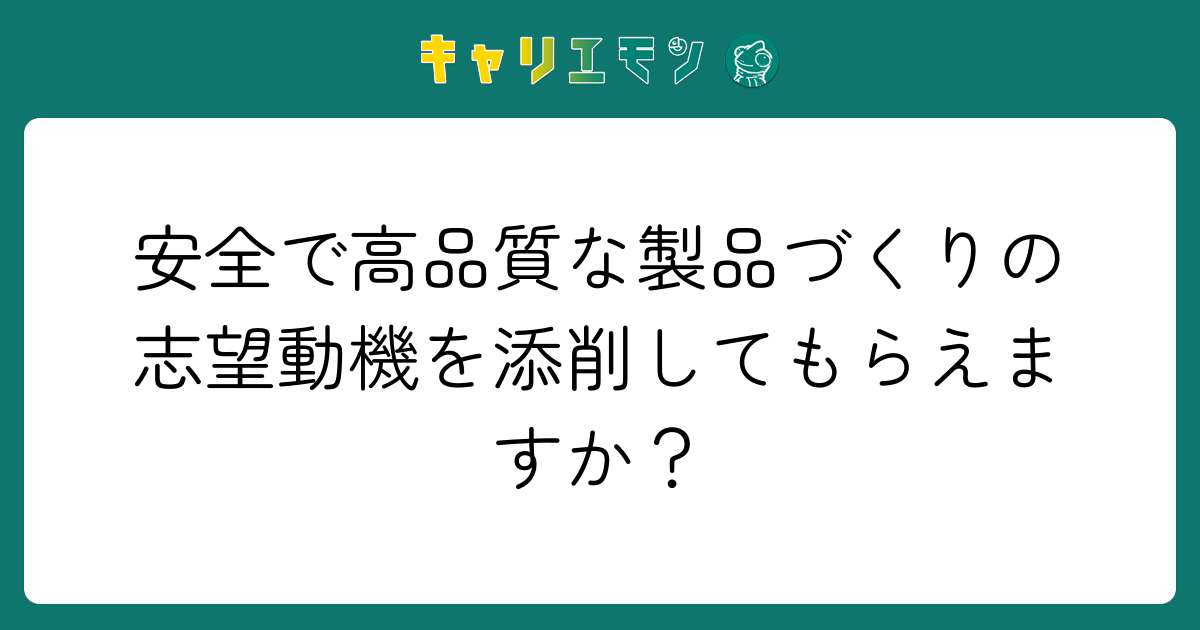 安全で高品質な製品づくりの志望動機を添削してもらえますか？
