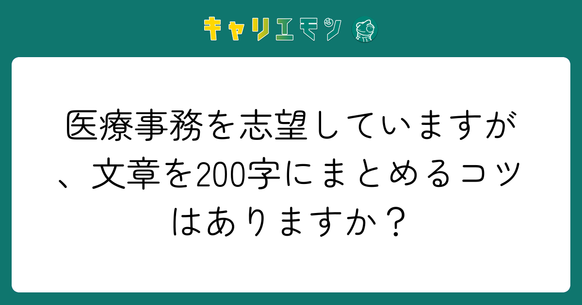 医療事務を志望していますが、文章を200字にまとめるコツはありますか？