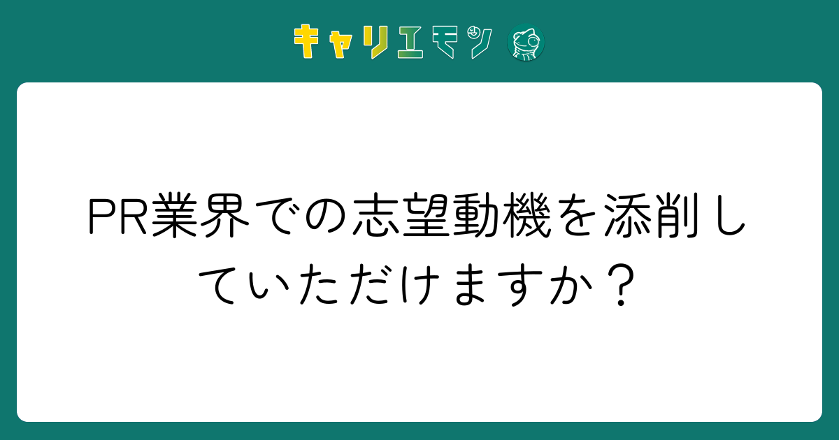 PR業界での志望動機を添削していただけますか？