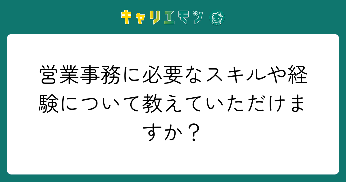 営業事務に必要なスキルや経験について教えていただけますか？