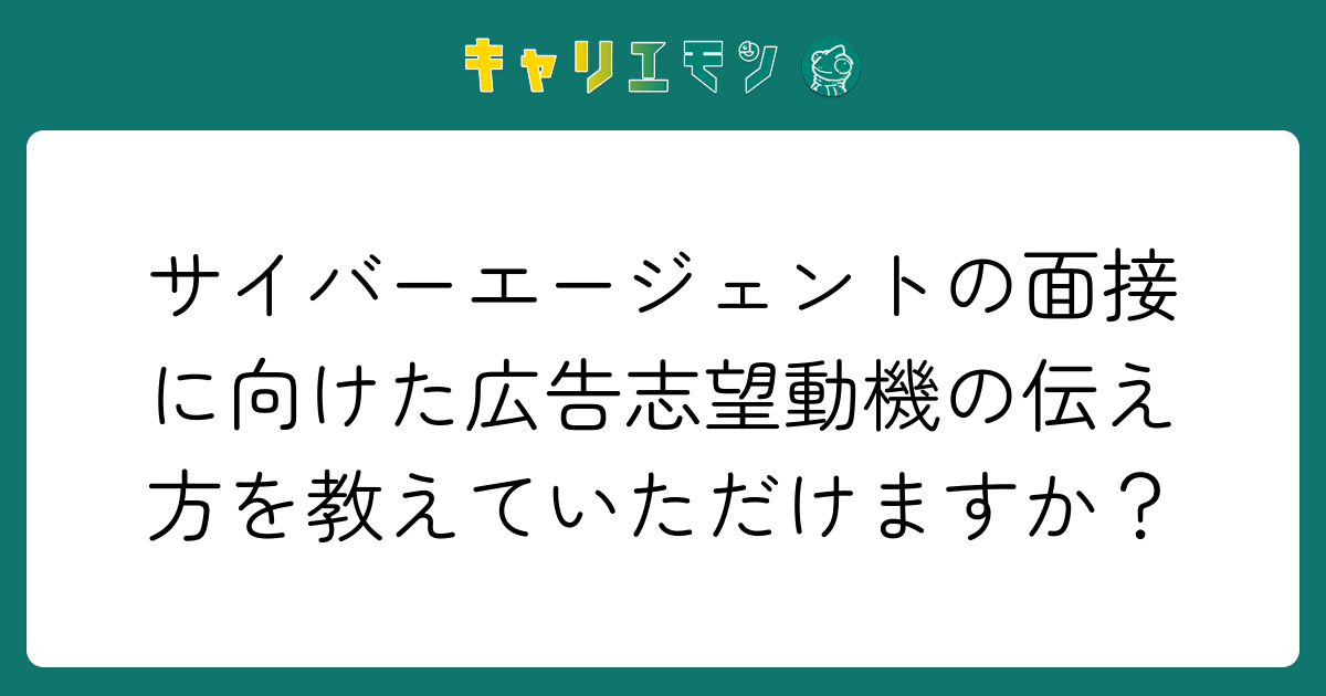 サイバーエージェントの面接に向けた広告志望動機の伝え方を教えていただけますか？