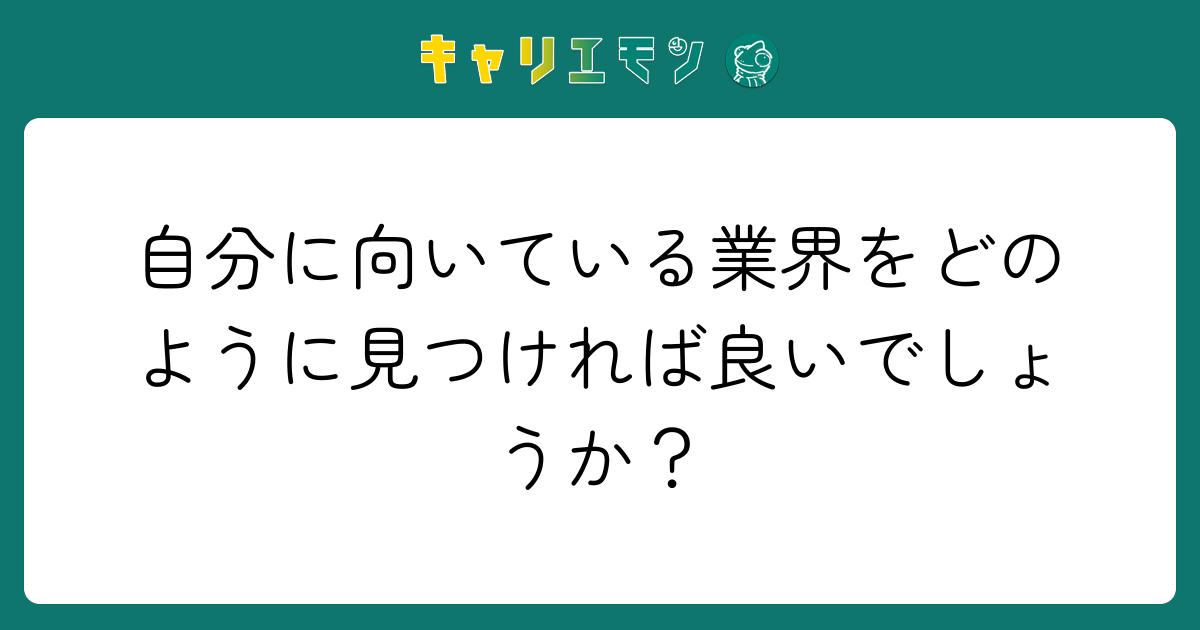 自分に向いている業界をどのように見つければ良いでしょうか？