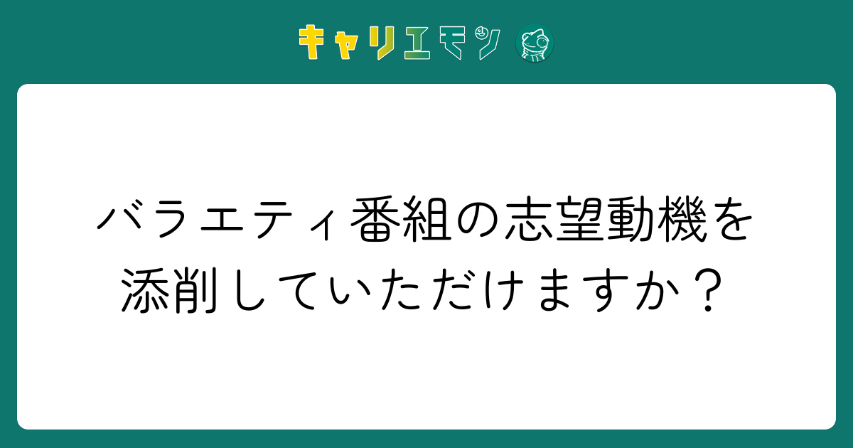 バラエティ番組の志望動機を添削していただけますか？