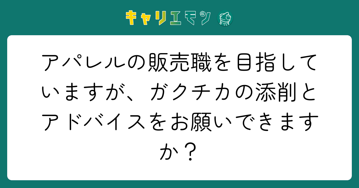 アパレルの販売職を目指していますが、ガクチカの添削とアドバイスをお願いできますか？