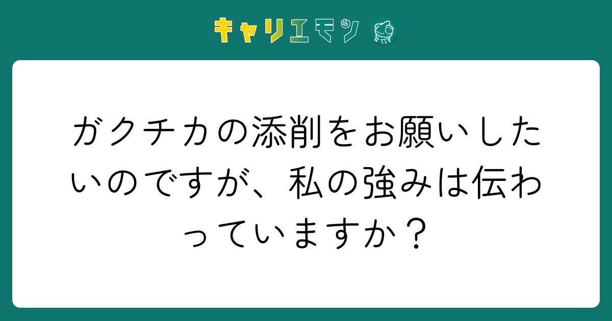 ガクチカの添削をお願いしたいのですが、私の強みは伝わっていますか？