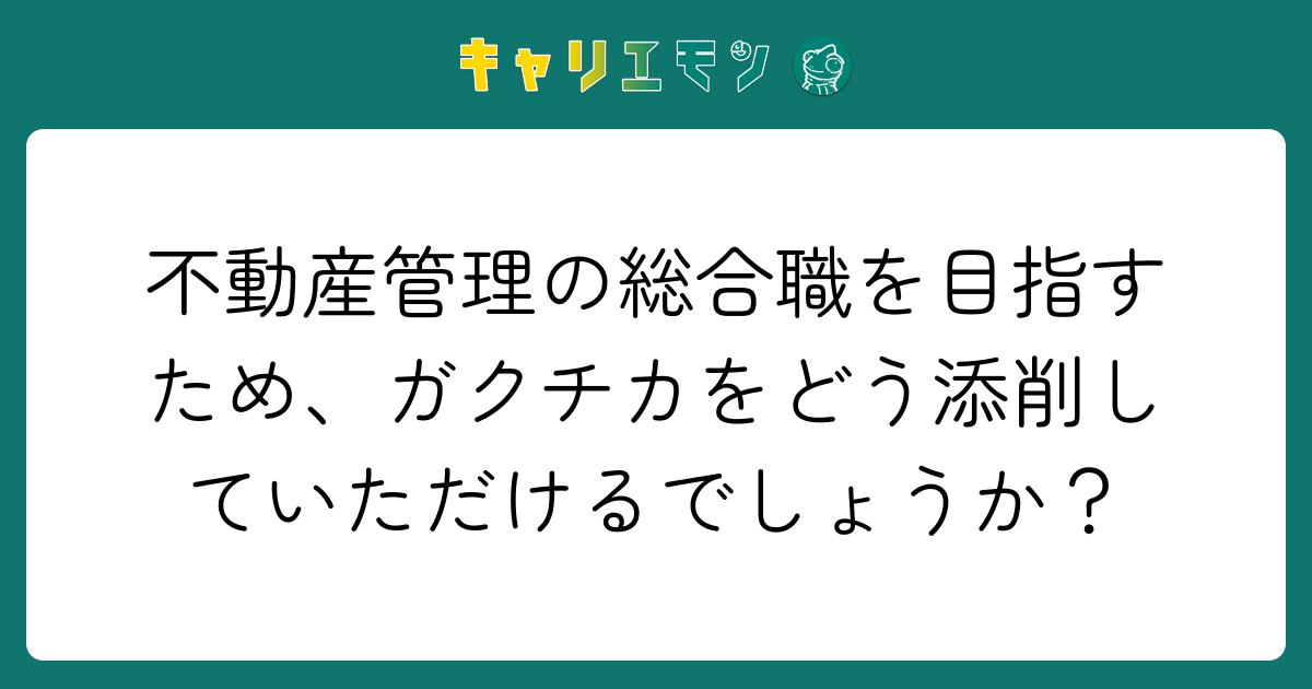 不動産管理の総合職を目指すため、ガクチカをどう添削していただけるでしょうか？