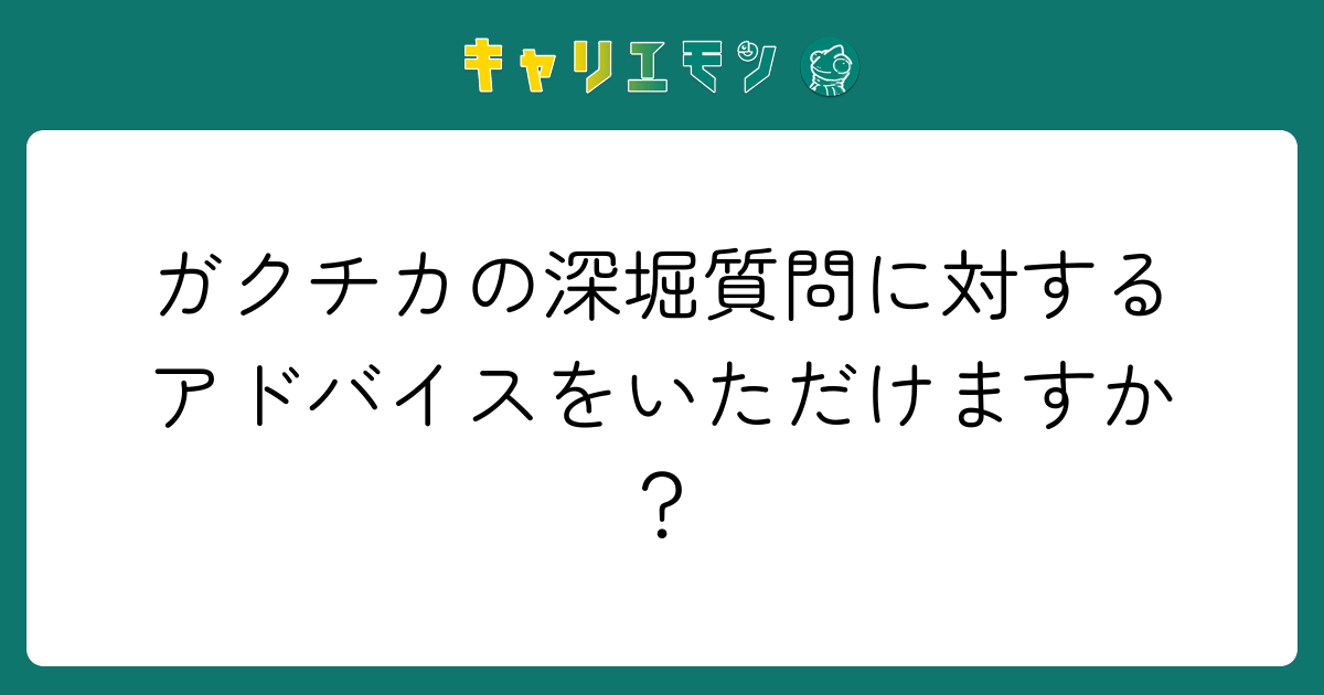 ガクチカの深堀質問に対するアドバイスをいただけますか？