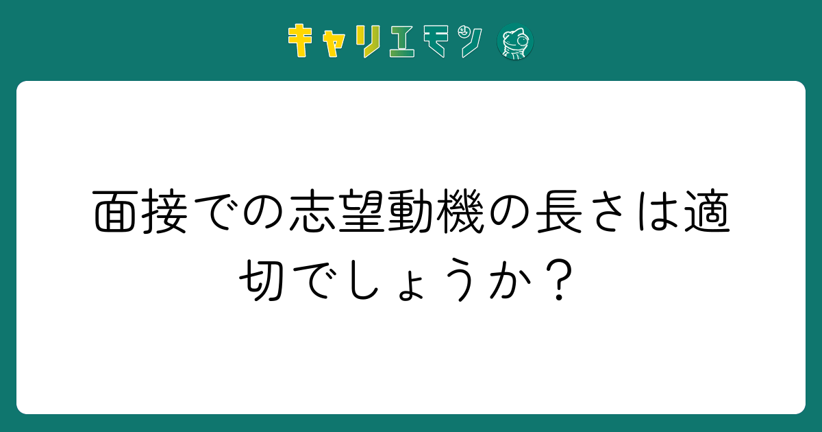 面接での志望動機の長さは適切でしょうか？