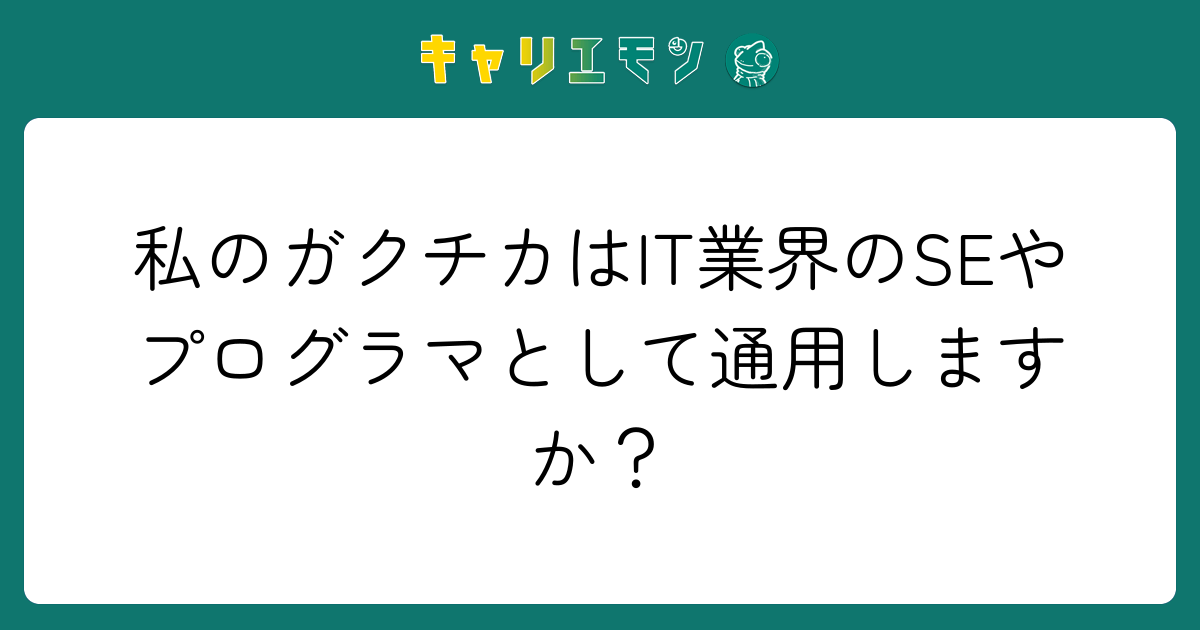 私のガクチカはIT業界のSEやプログラマとして通用しますか？