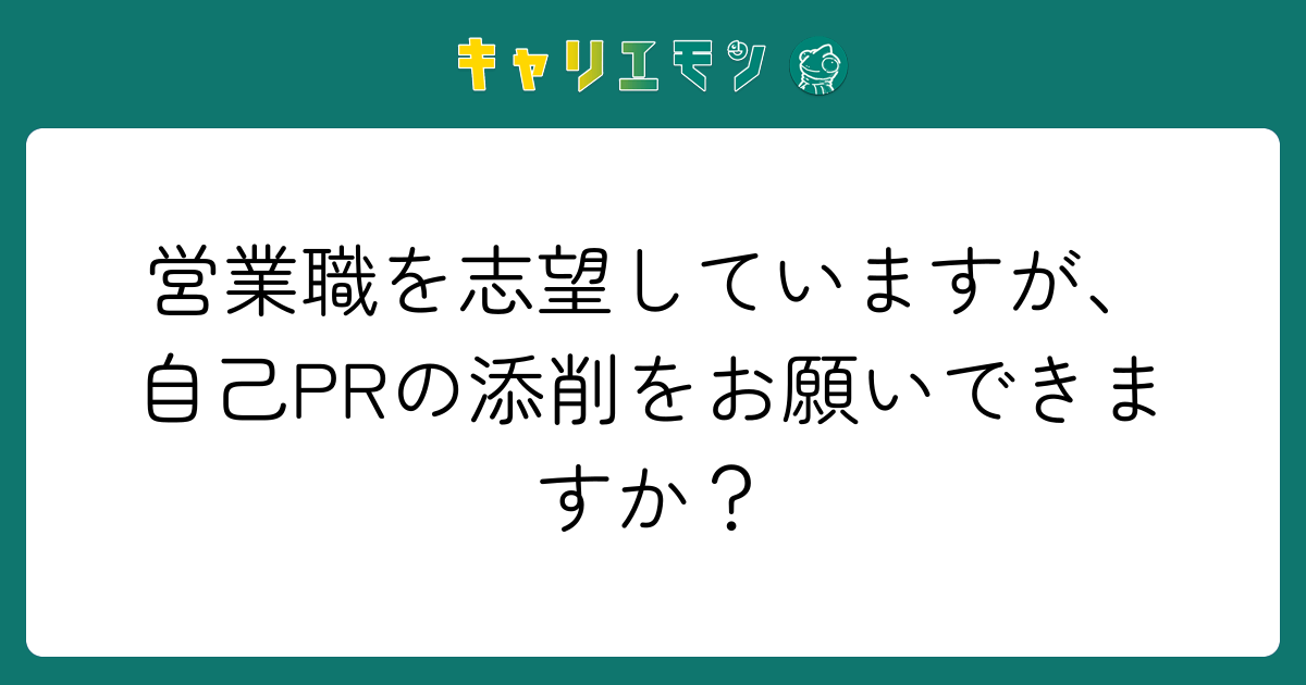 営業職を志望していますが、自己PRの添削をお願いできますか？