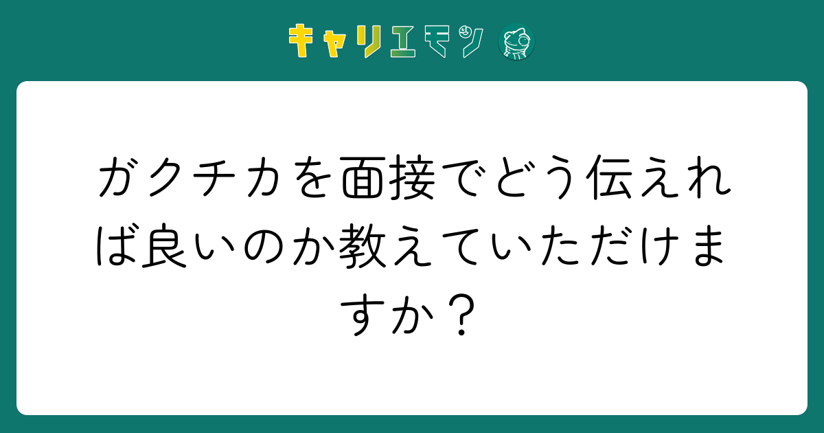 ガクチカを面接でどう伝えれば良いのか教えていただけますか？