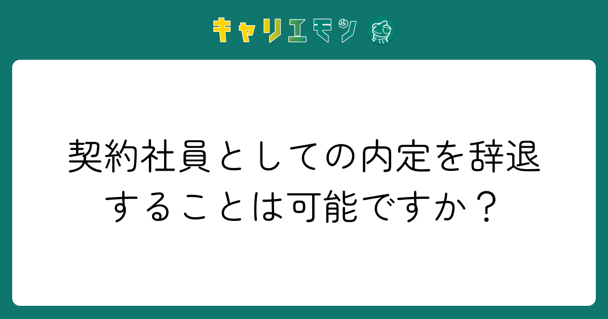 契約社員としての内定を辞退することは可能ですか？