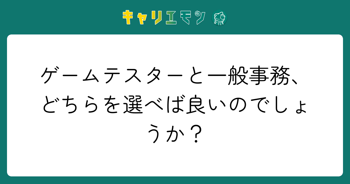 ゲームテスターと一般事務、どちらを選べば良いのでしょうか？