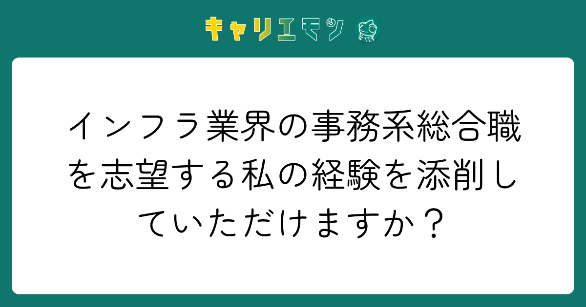 インフラ業界の事務系総合職を志望する私の経験を添削していただけますか？