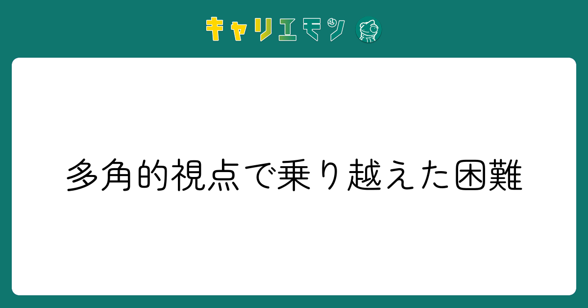 多角的視点で乗り越えた困難