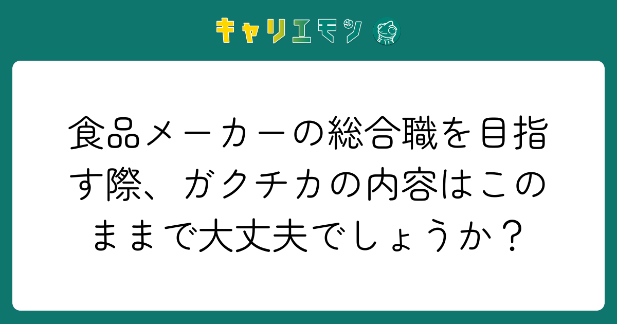 食品メーカーの総合職を目指す際、ガクチカの内容はこのままで大丈夫でしょうか？