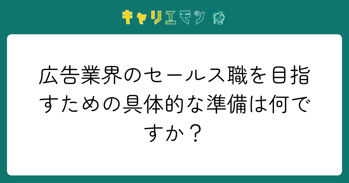 広告業界のセールス職を目指すための具体的な準備は何ですか？
