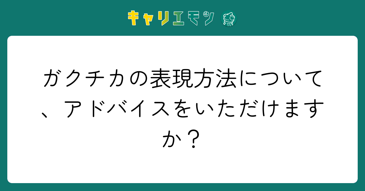 ガクチカの表現方法について、アドバイスをいただけますか？