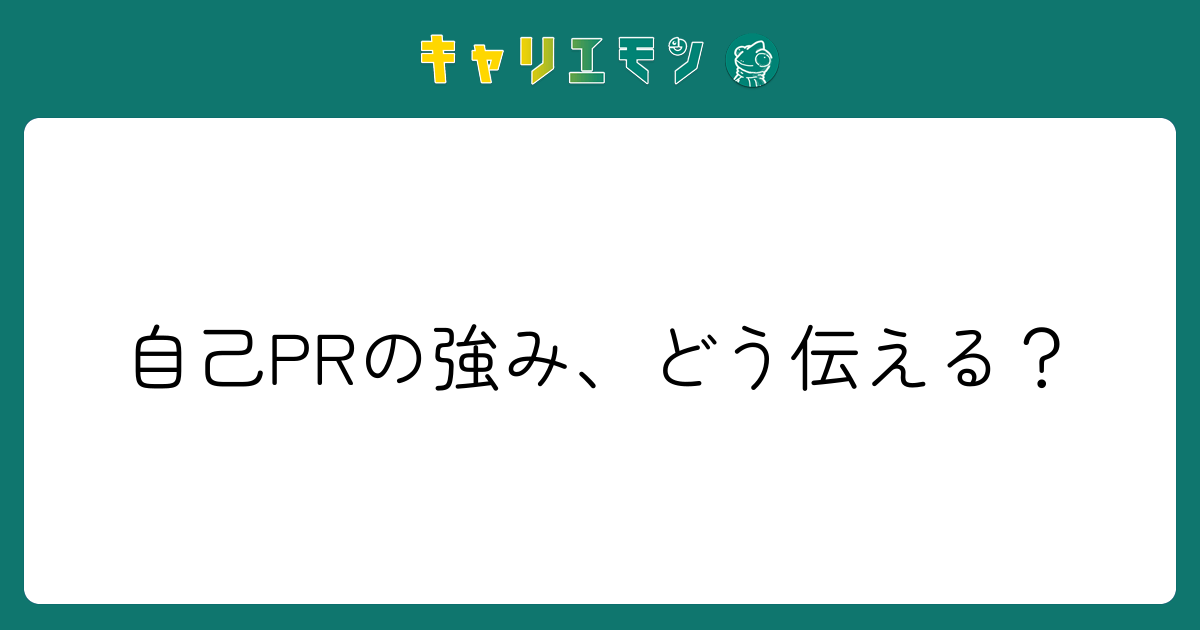 自己PRの強み、どう伝える？
