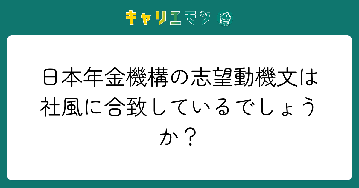 日本年金機構の志望動機文は社風に合致しているでしょうか？