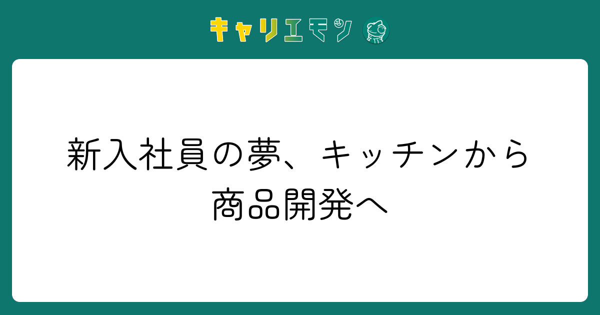 新入社員の夢、キッチンから商品開発へ